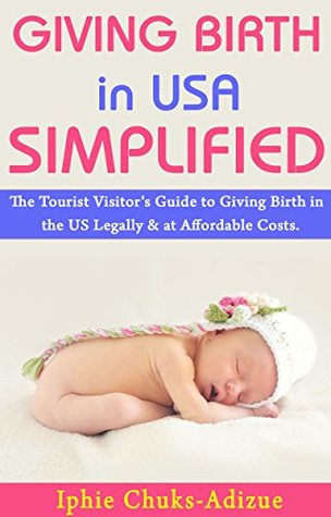 Download Giving Birth in USA Simplified: The Tourist Visitor's Guide to Giving Birth in the US Legally & At Affordable Costs - Iphie Chuks-Adizue | ePub