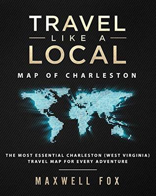 Read Travel Like a Local - Map of Charleston: The Most Essential Charleston (West Virginia) Travel Map for Every Adventure - Maxwell Fox file in ePub
