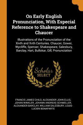 Read On Early English Pronunciation, with Especial Reference to Shakespeare and Chaucer: Illustrations of the Pronunciation of the Xivth and Xvth Centuries. Chaucer, Gower, Wycliffe, Spenser, Shakespeare, Salesbury, Barclay, Hart, Bullokar, Gill, Pronunciation - Francis James Child | ePub