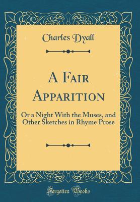 Download A Fair Apparition: Or a Night with the Muses, and Other Sketches in Rhyme Prose (Classic Reprint) - Charles Dyall | PDF