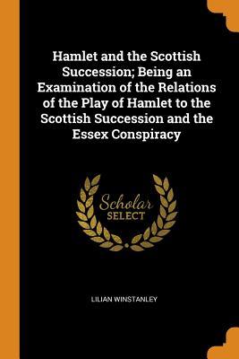 Download Hamlet and the Scottish Succession; Being an Examination of the Relations of the Play of Hamlet to the Scottish Succession and the Essex Conspiracy - Lilian Winstanley file in PDF