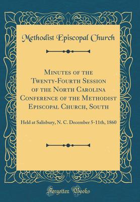 Read Minutes of the Twenty-Fourth Session of the North Carolina Conference of the Methodist Episcopal Church, South: Held at Salisbury, N. C. December 5-11th, 1860 (Classic Reprint) - Methodist Episcopal Church file in ePub