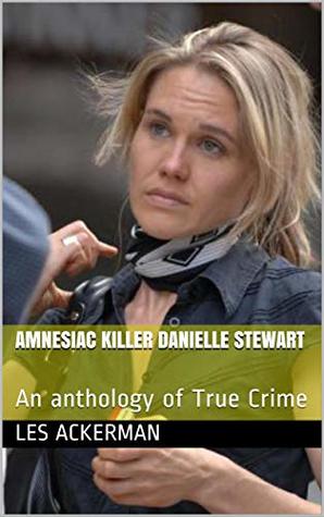Read Amnesiac Killer Danielle Stewart: An anthology of True Crime - Les Ackerman file in PDF