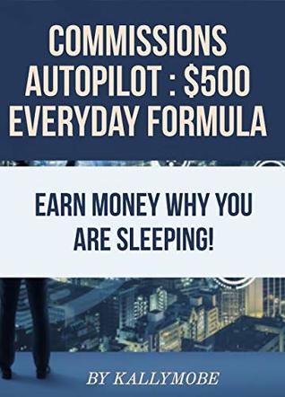 Read Online Commissions Autopilot: $500 Everyday Formula: Are You Ready To Make $500 Everyday? If Your Answered Is “YES!” READ MORE - Kally Mobe file in PDF