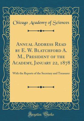 Download Annual Address Read by E. W. Blatchford A. M., President of the Academy, January 22, 1878: With the Reports of the Secretary and Treasurer (Classic Reprint) - Chicago Academy of Sciences | ePub
