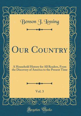 Full Download Our Country, Vol. 3: A Household History for All Readers, from the Discovery of America to the Present Time (Classic Reprint) - Benson John Lossing | PDF