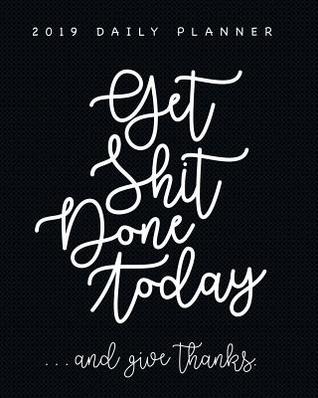 Download 2019 Daily Planner Get Shit Done Today  and Give Thanks.: Hilarious But Essential Daily Planner with a Contemplative Space for Things Being Grateful For. Face Daily Challenges with Gratitude and Positive Thoughts and Law of Attraction Count Blessings -  file in PDF