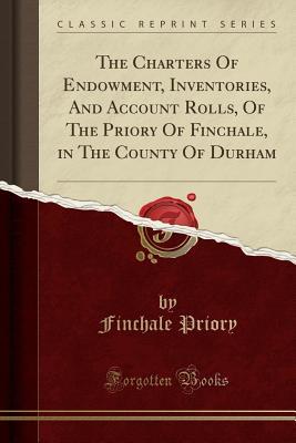 Full Download The Charters of Endowment, Inventories, and Account Rolls, of the Priory of Finchale, in the County of Durham (Classic Reprint) - Finchale Priory | ePub