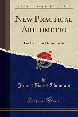 Read Online New Practical Arithmetic: For Grammar Departments (Classic Reprint) - James Bates Thomson | PDF
