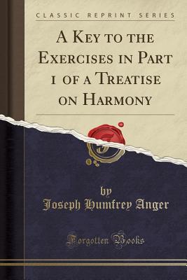 Read Online A Key to the Exercises in Part 1 of a Treatise on Harmony (Classic Reprint) - Joseph Humfrey Anger | PDF