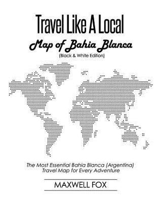 Read Travel Like a Local - Map of Bahia Blanca (Black and White Edition): The Most Essential Bahia Blanca (Argentina) Travel Map for Every Adventure - Maxwell Fox | ePub