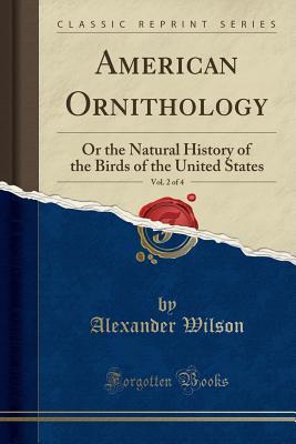 Read American Ornithology, Vol. 2 of 4: Or the Natural History of the Birds of the United States (Classic Reprint) - Alexander Wilson file in PDF