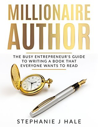 Read Millionaire Author: The Busy Entrepreneur's Guide to Writing a Book that Everyone Wants to Read - Stephanie J. Hale | PDF
