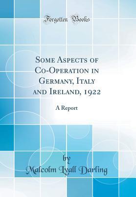 Read Online Some Aspects of Co-Operation in Germany, Italy and Ireland, 1922: A Report (Classic Reprint) - Malcolm Lyall Darling file in PDF