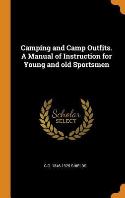 Read Camping and Camp Outfits. a Manual of Instruction for Young and Old Sportsmen - George O. Shields file in PDF