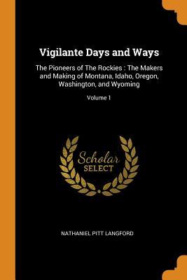 Download Vigilante Days and Ways: The Pioneers of the Rockies: The Makers and Making of Montana, Idaho, Oregon, Washington, and Wyoming; Volume 1 - Nathaniel Pitt Langford | ePub