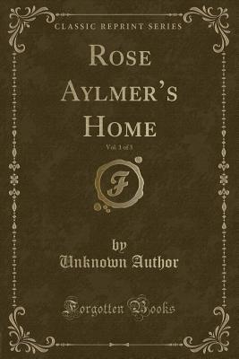 Download Rose Aylmer's Home, Vol. 1 of 3 (Classic Reprint) - Unknown file in PDF