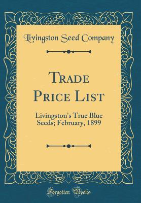 Full Download Trade Price List: Livingston's True Blue Seeds; February, 1899 (Classic Reprint) - Livingston Seed Company | PDF
