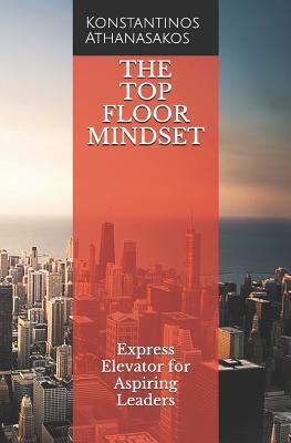 Full Download The Top Floor Mindset: Express Elevator for Aspiring Leaders - Konstantinos Athanasakos | PDF
