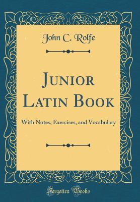 Full Download Junior Latin Book: With Notes, Exercises, and Vocabulary (Classic Reprint) - John Carew Rolfe | ePub