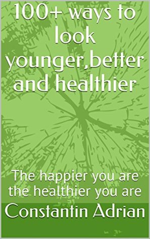 Full Download 100  ways to look younger,better and healthier: The happier you are the healthier you are - Constantin Adrian file in ePub