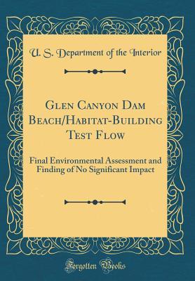 Read Glen Canyon Dam Beach/Habitat-Building Test Flow: Final Environmental Assessment and Finding of No Significant Impact (Classic Reprint) - U.S. Department of the Interior file in PDF