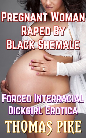 Download Pregnant Woman Raped By Black Shemale (Forced Interracial Dickgirl Erotica) - Thomas Pike file in ePub
