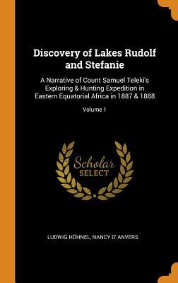 Full Download Discovery of Lakes Rudolf and Stefanie: A Narrative of Count Samuel Teleki's Exploring & Hunting Expedition in Eastern Equatorial Africa in 1887 & 1888; Volume 1 - Ludwig Hohnel file in PDF