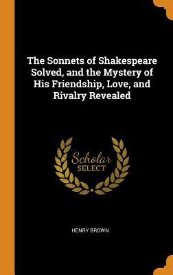 Download The Sonnets of Shakespeare Solved, and the Mystery of His Friendship, Love, and Rivalry Revealed - Henry Brown | ePub