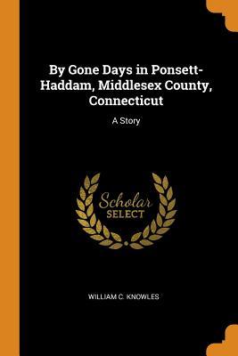 Download By Gone Days in Ponsett-Haddam, Middlesex County, Connecticut: A Story - William C Knowles | ePub