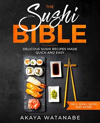 Read The Sushi Bible: Delicious Sushi Recipes Made Quick and Easy incl. Maki, Nigiri and More - Akaya Watanabe | PDF