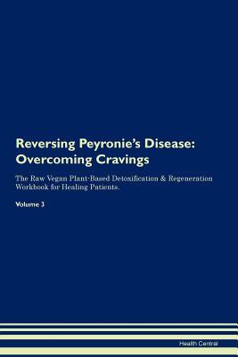Read Reversing Peyronie's Disease: Overcoming Cravings The Raw Vegan Plant-Based Detoxification & Regeneration Workbook for Healing Patients.Volume 3 - Health Central file in PDF
