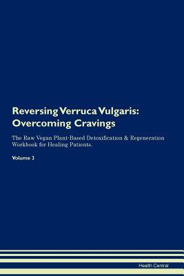 Read Reversing Verruca Vulgaris: Overcoming Cravings The Raw Vegan Plant-Based Detoxification & Regeneration Workbook for Healing Patients. Volume 3 - Health Central | PDF