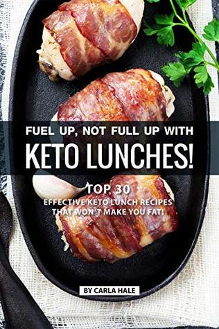 Download Fuel up, not Full Up with Keto Lunches!: Top 30 Effective Keto Lunch Recipes that won’t Make you Fat! - Carla Hale | ePub
