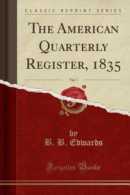 Read Online The American Quarterly Register, 1835, Vol. 7 (Classic Reprint) - B B Edwards | ePub