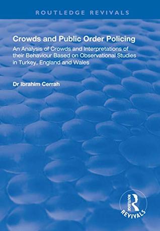 Read Crowds and Public Order Policing: An Analysis of Crowds and Interpretations of Their Behaviour Based on Observational Studies in Turkey, England and Wales (Routledge Revivals) - Ibrahim Cerrah | ePub