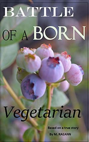 Full Download BATTLE of A BORN Vegetarian: Based on a true story - M. RAEANN | PDF