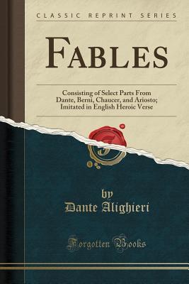 Download Fables: Consisting of Select Parts from Dante, Berni, Chaucer, and Ariosto; Imitated in English Heroic Verse (Classic Reprint) - Dante Alighieri file in ePub
