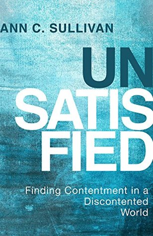 Full Download Unsatisfied: Finding Contentment in a Discontented World - Ann C. Sullivan file in ePub