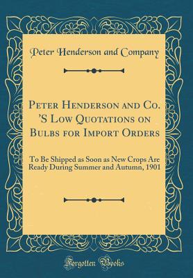 Read Online Peter Henderson and Co. 's Low Quotations on Bulbs for Import Orders: To Be Shipped as Soon as New Crops Are Ready During Summer and Autumn, 1901 (Classic Reprint) - Peter Henderson and Company | PDF