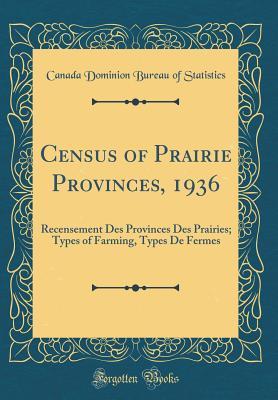 Read Online Census of Prairie Provinces, 1936: Recensement Des Provinces Des Prairies; Types of Farming, Types de Fermes (Classic Reprint) - Canada Dominion Bureau of Statistics file in PDF