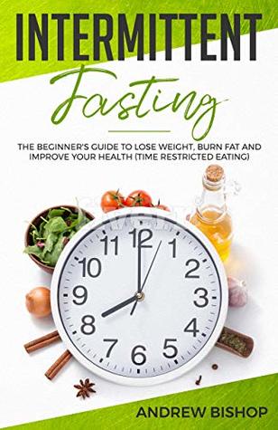 Full Download Intermittent Fasting: The Beginner's Guide to Lose Weight, Burn Fat and Improve Your Health (Time Restricted Eating) - Andrew Bishop file in ePub