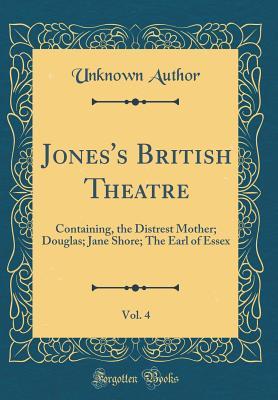 Full Download Jones's British Theatre, Vol. 4: Containing, the Distrest Mother; Douglas; Jane Shore; The Earl of Essex (Classic Reprint) - Unknown file in PDF