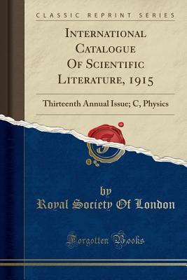 Download International Catalogue of Scientific Literature, 1915: Thirteenth Annual Issue; C, Physics (Classic Reprint) - Royal Society | PDF
