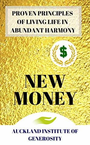 Full Download NEW MONEY: PROVEN PRINCIPLES of living life in ABUNDANT HARMONY - AUCKLAND INSTITUTE OF GENEROSITY AIG file in PDF