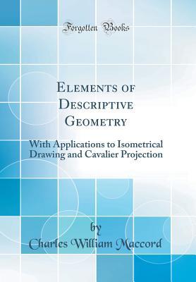 Read Online Elements of Descriptive Geometry: With Applications to Isometrical Drawing and Cavalier Projection (Classic Reprint) - Charles William MacCord file in ePub