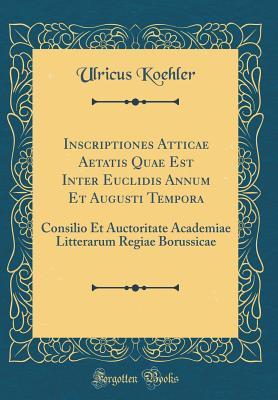 Full Download Inscriptiones Atticae Aetatis Quae Est Inter Euclidis Annum Et Augusti Tempora: Consilio Et Auctoritate Academiae Litterarum Regiae Borussicae (Classic Reprint) - Ulricus Koehler file in PDF