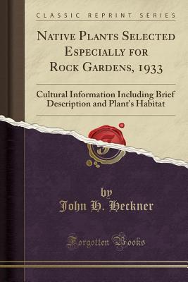 Read Native Plants Selected Especially for Rock Gardens, 1933: Cultural Information Including Brief Description and Plant's Habitat (Classic Reprint) - John H Heckner file in PDF
