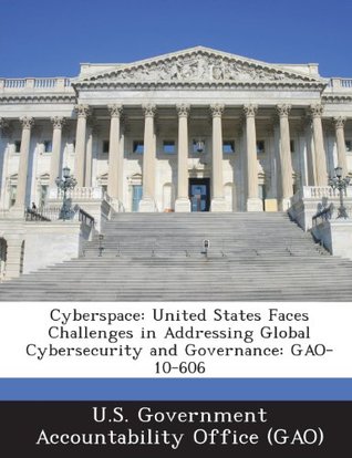 Read Cyberspace: United States Faces Challenges in Addressing Global Cybersecurity and Governance: GAO-10-606 - U.S. Government Accountability Office (G | PDF