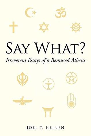 Read Online Say What?: Irreverent Essays of a Bemused Atheist - Joel T. Heinen file in ePub
